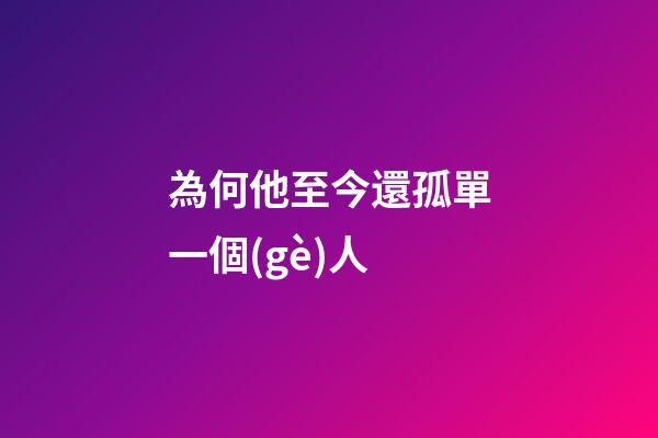為何他至今還孤單一個(gè)人