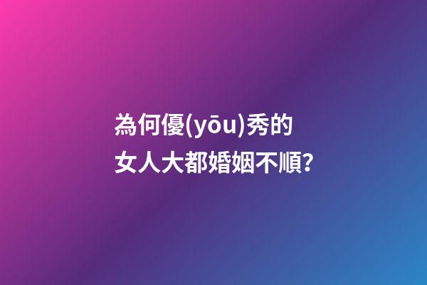 為何優(yōu)秀的女人大都婚姻不順？