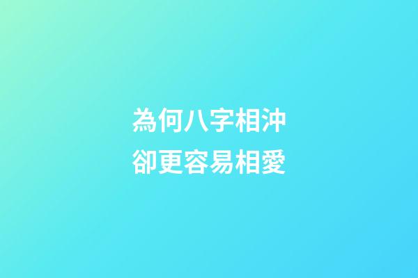 為何八字相沖卻更容易相愛