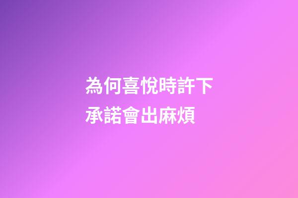 為何喜悅時許下承諾會出麻煩?