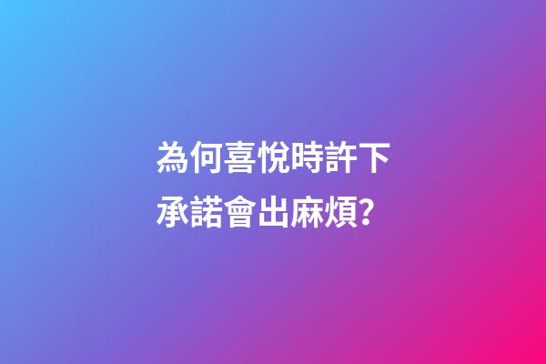 為何喜悅時許下承諾會出麻煩？