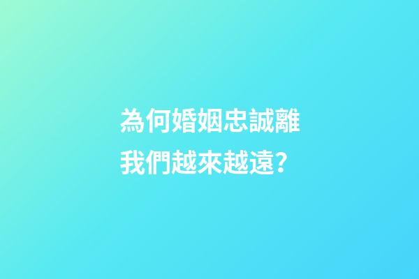 為何婚姻忠誠離我們越來越遠？