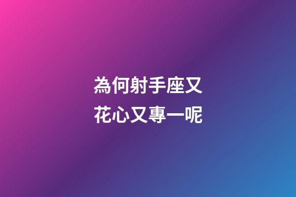 為何射手座又花心又專一呢-第1張-星座運勢-玄機派