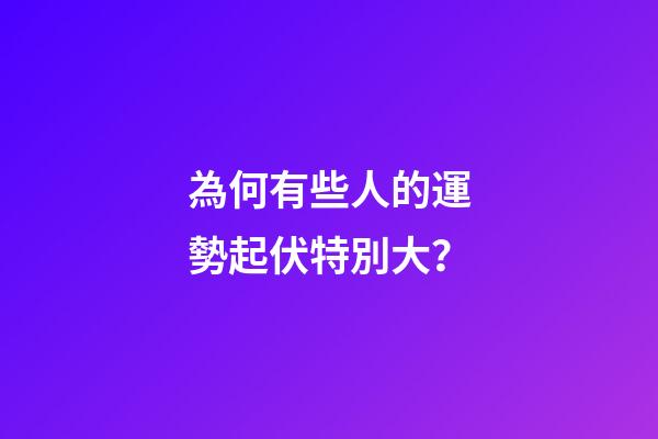 為何有些人的運勢起伏特別大？