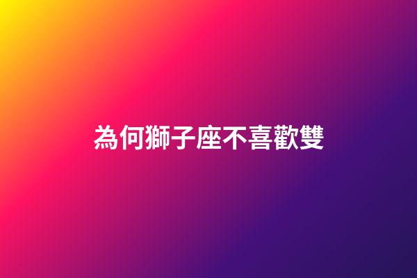 為何獅子座不喜歡雙