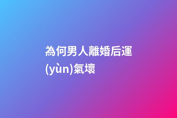 為何男人離婚后運(yùn)氣壞