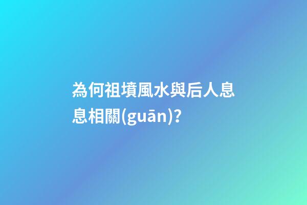 為何祖墳風水與后人息息相關(guān)？