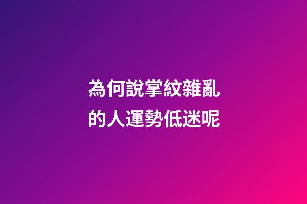 為何說掌紋雜亂的人運勢低迷呢