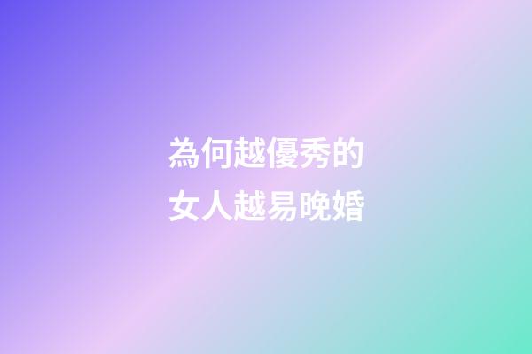 為何越優秀的女人越易晚婚?