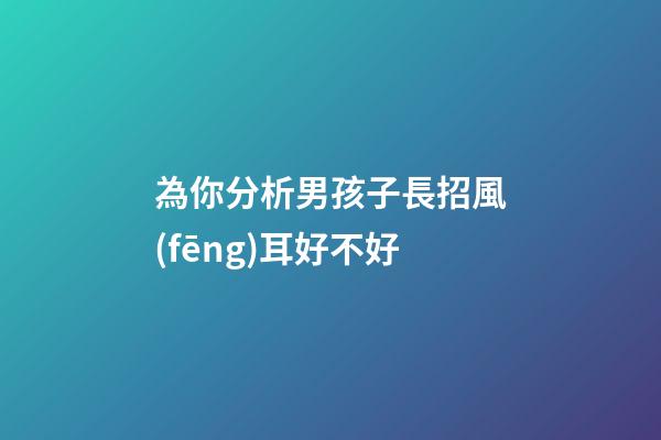 為你分析男孩子長招風(fēng)耳好不好