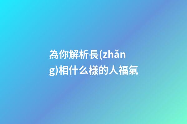 為你解析長(zhǎng)相什么樣的人福氣