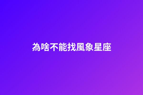 為啥不能找風象星座-第1張-星座運勢-玄機派