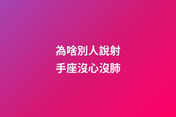 為啥別人說射手座沒心沒肺-第1張-星座運勢-玄機派