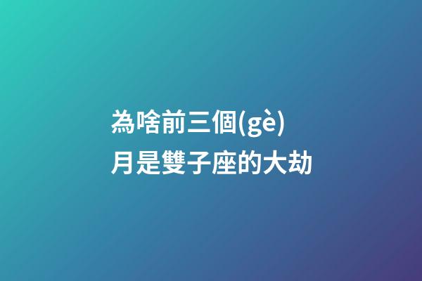 為啥前三個(gè)月是雙子座的大劫-第1張-星座運(yùn)勢(shì)-玄機(jī)派