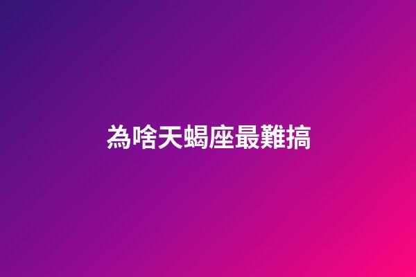 為啥天蝎座最難搞-第1張-星座運勢-玄機派