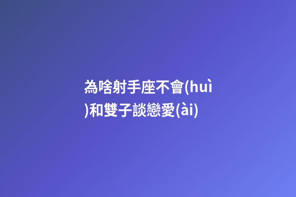 為啥射手座不會(huì)和雙子談戀愛(ài)-第1張-星座運(yùn)勢(shì)-玄機(jī)派