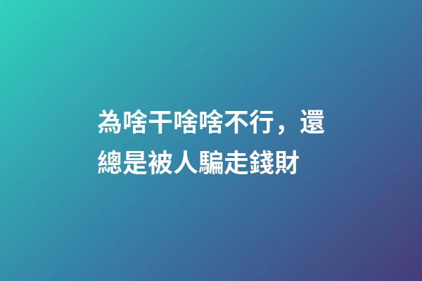 為啥干啥啥不行，還總是被人騙走錢財