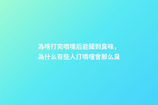 為啥打完噴嚏后能聞到臭味，為什么有些人打噴嚏會那么臭-第1張-觀點-玄機派