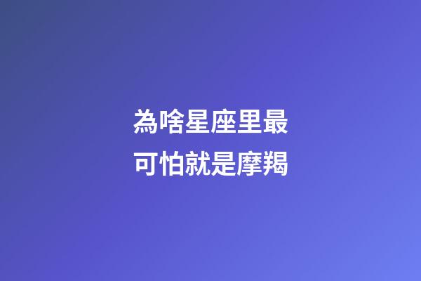 為啥星座里最可怕就是摩羯-第1張-星座運勢-玄機派