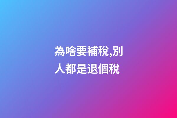 為啥要補稅,別人都是退個稅-第1張-觀點-玄機派