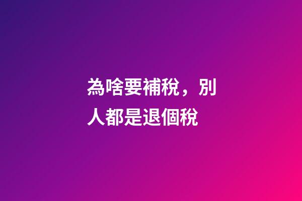 為啥要補稅，別人都是退個稅-第1張-觀點-玄機派