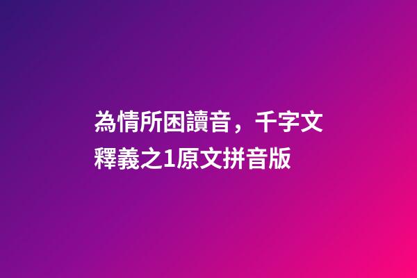 為情所困讀音，千字文釋義之1原文拼音版-第1張-觀點-玄機派