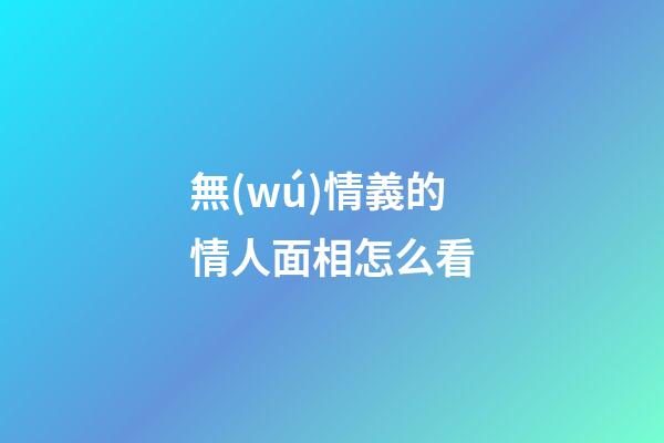 無(wú)情義的情人面相怎么看