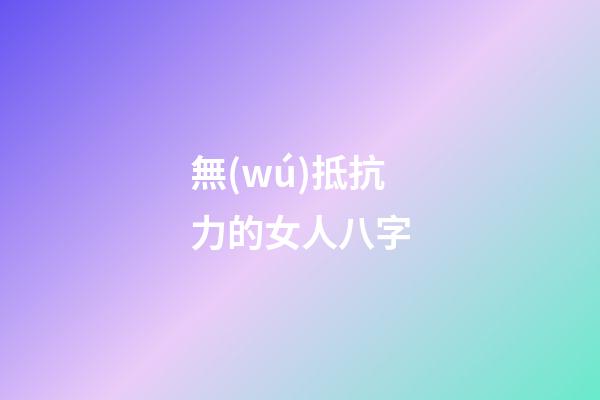 無(wú)抵抗力的女人八字
