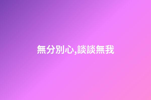 無分別心,談談無我-第1張-觀點-玄機派