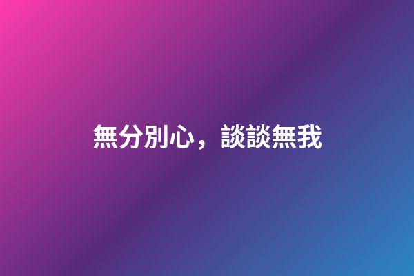 無分別心，談談無我-第1張-觀點-玄機派