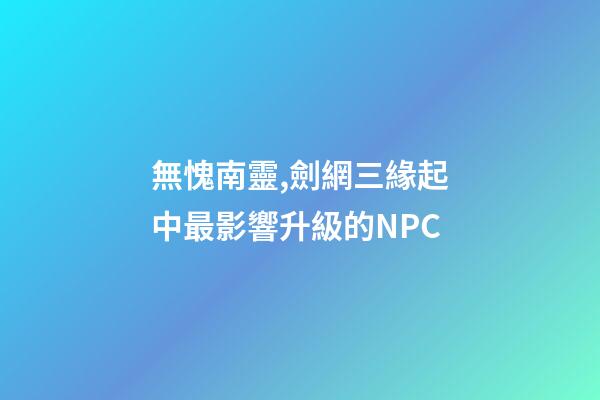 無愧南靈,劍網三緣起中最影響升級的NPC-第1張-觀點-玄機派
