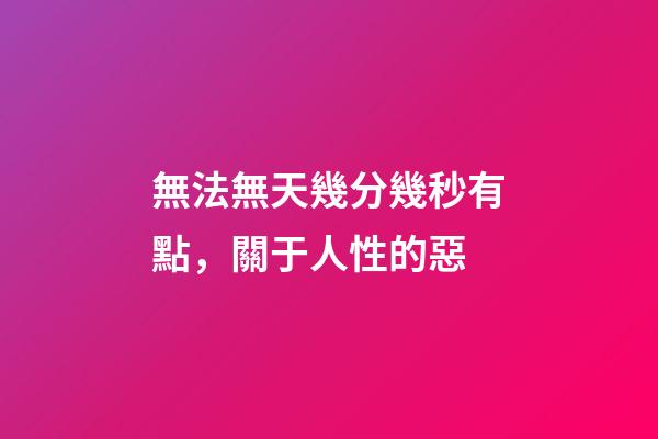 無法無天幾分幾秒有點，關于人性的惡-第1張-觀點-玄機派
