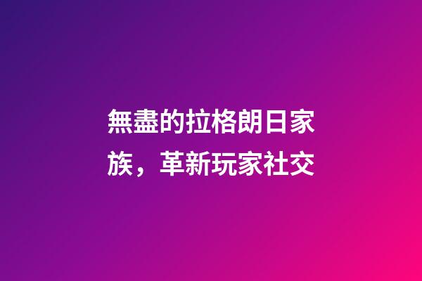 無盡的拉格朗日家族，革新玩家社交-第1張-觀點-玄機派