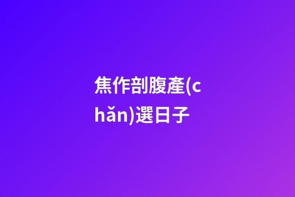 焦作剖腹產(chǎn)選日子