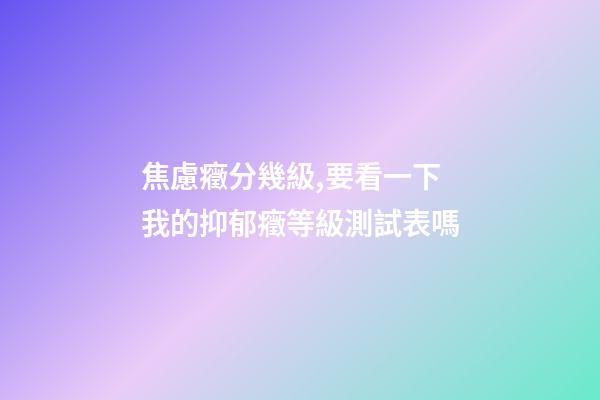 焦慮癥分幾級,要看一下我的抑郁癥等級測試表嗎-第1張-觀點-玄機派