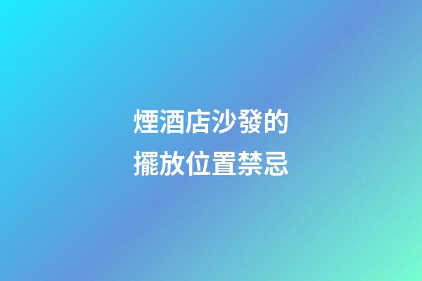 煙酒店沙發的擺放位置禁忌