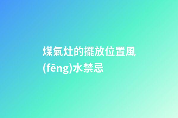 煤氣灶的擺放位置風(fēng)水禁忌