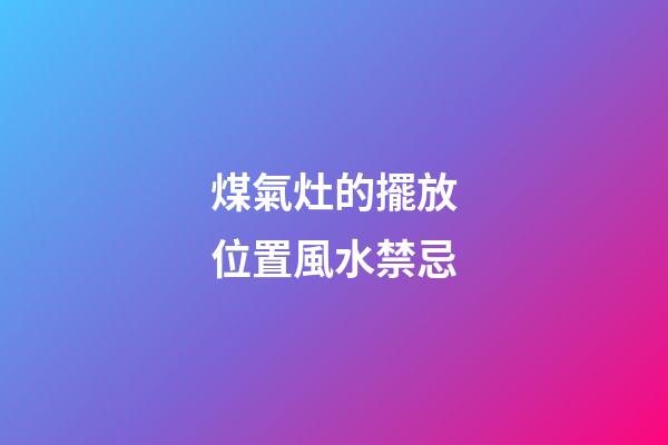 煤氣灶的擺放位置風水禁忌