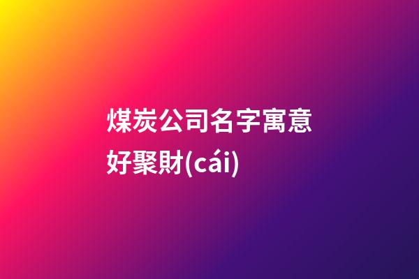 煤炭公司名字寓意好聚財(cái)