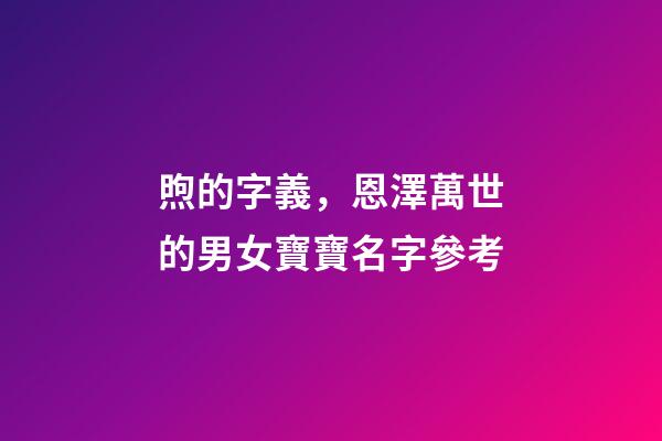 煦的字義，恩澤萬世的男女寶寶名字參考-第1張-觀點-玄機派
