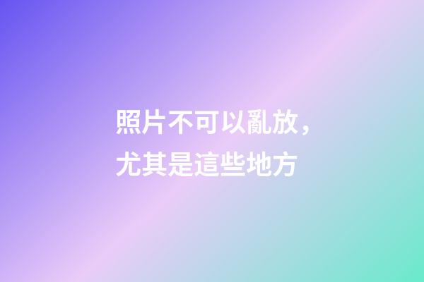 照片不可以亂放，尤其是這些地方