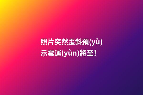 照片突然歪斜預(yù)示霉運(yùn)將至！