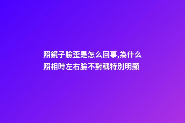 照鏡子臉歪是怎么回事,為什么照相時左右臉不對稱特別明顯-第1張-觀點-玄機派