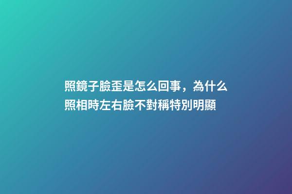 照鏡子臉歪是怎么回事，為什么照相時左右臉不對稱特別明顯-第1張-觀點-玄機派