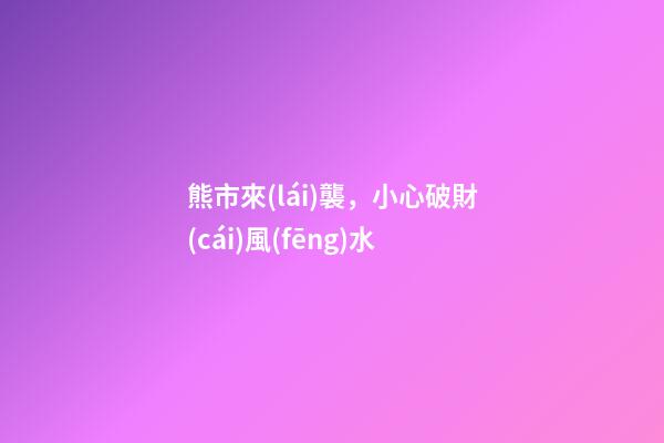 熊市來(lái)襲，小心破財(cái)風(fēng)水