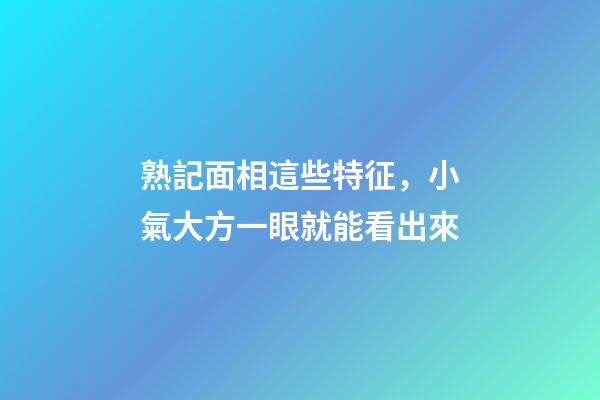 熟記面相這些特征，小氣大方一眼就能看出來