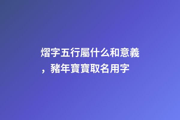 熠字五行屬什么和意義，豬年寶寶取名用字-第1張-觀點-玄機派
