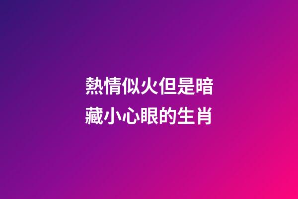熱情似火但是暗藏小心眼的生肖