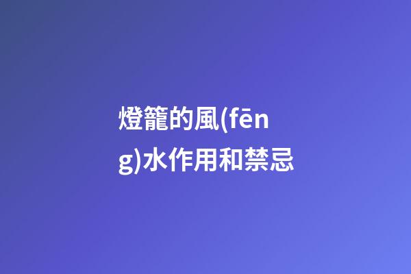 燈籠的風(fēng)水作用和禁忌