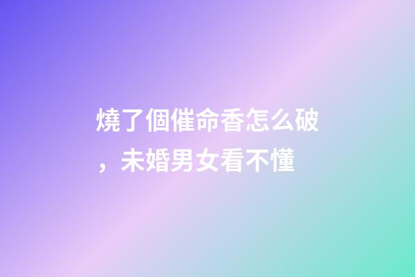 燒了個催命香怎么破，未婚男女看不懂-第1張-觀點-玄機派